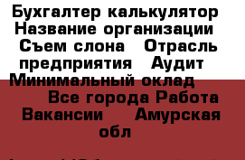 Бухгалтер-калькулятор › Название организации ­ Съем слона › Отрасль предприятия ­ Аудит › Минимальный оклад ­ 27 000 - Все города Работа » Вакансии   . Амурская обл.